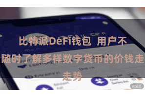 比特派DeFi钱包  用户不错随时了解多样数字货币的价钱走势