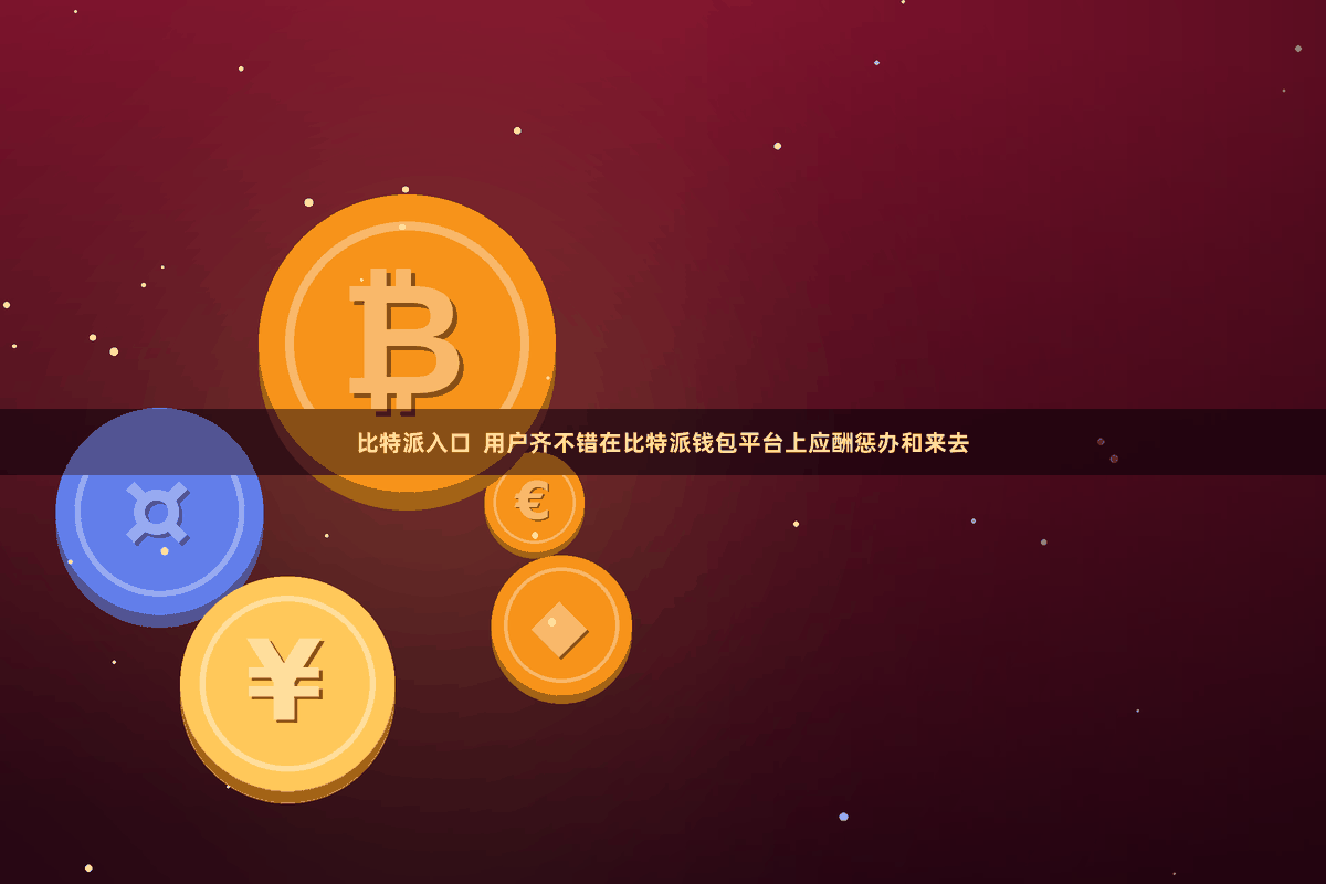 比特派入口  用户齐不错在比特派钱包平台上应酬惩办和来去